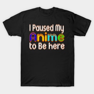 I paused my ANIME to be here anime Lovers T-Shirt